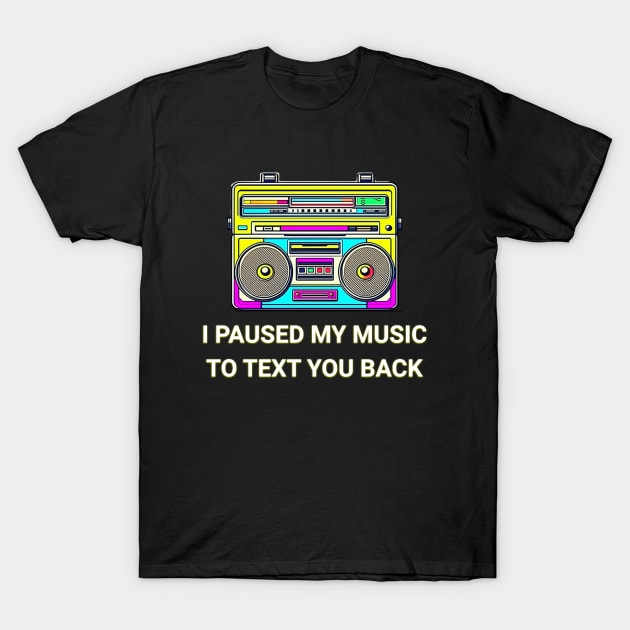 I Paused My Music to Text You Back Funny Nostalgic Retro Vintage Boombox 80's 90's Music Tee T-Shirt by sarcasmandadulting